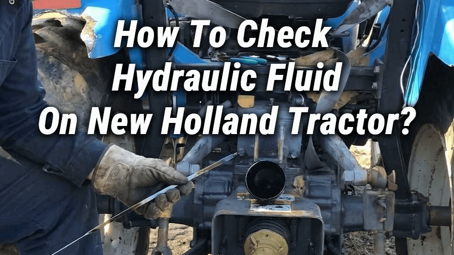 How To Check Hydraulic Fluid On New Holland Tractor?